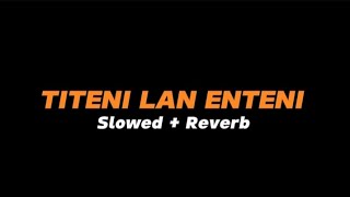 TITENI LAN ENTENI  -  Slowed   Reverb (Full Lirik)
