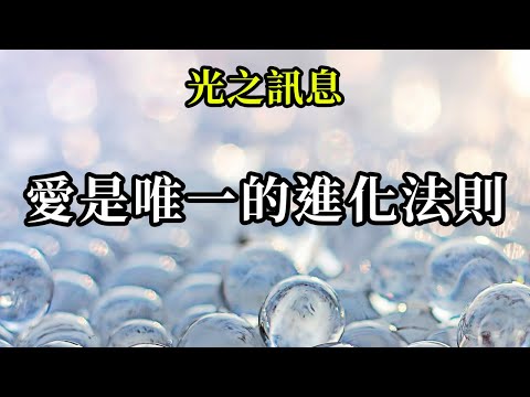 愛是唯一的進化法則《光之訊息》愛的強大能量將帶來無限的創造力，能夠創造所有可能的奇跡，所有光明的現實。 讓自己成為愛的發射器，在你們內心的平靜和力量中前進