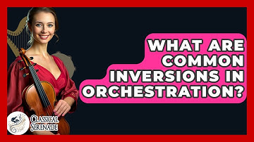 What Are Common Inversions In Orchestration? - Classical Serenade
