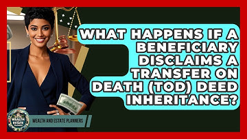 What Happens If A Beneficiary Disclaims A Transfer On Death (TOD) Deed Inheritance?