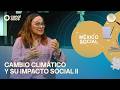México Social - Cambio climático y su impacto social II (10/06/2026)