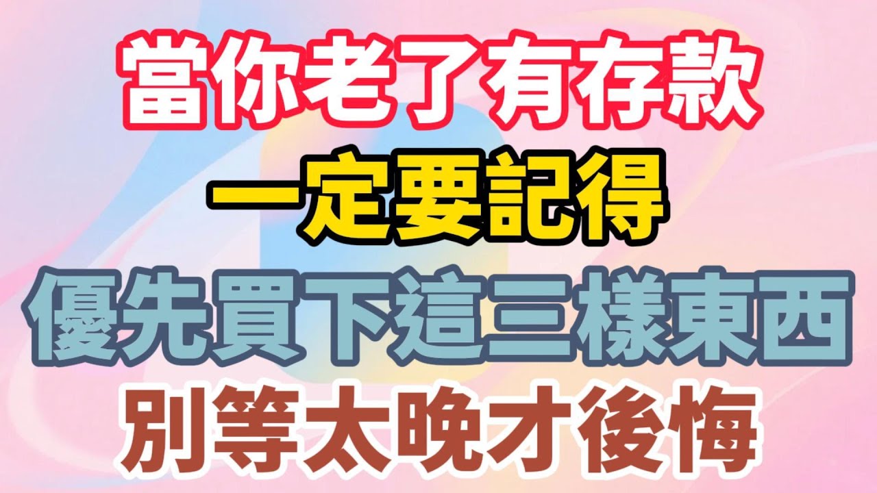 當你老了有存款，一定要記得，優先買下這三樣東西，別等太晚才後悔【陽光晚年】