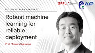 "Robust machine learning for reliable deployment" Prof. Masashi Sugiyama - EPFL CIS RIKEN AIP