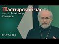 «Пастырский час». Прот. Александр Степанов