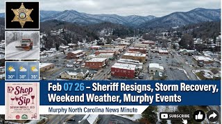 Feb 07 26 - Sheriff Resigns, Storm Recovery, Weekend Weather, Murphy Events