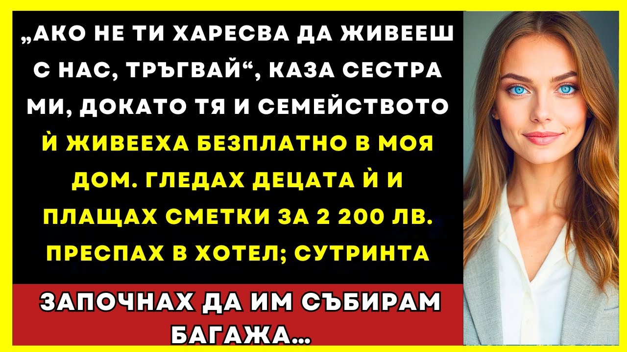 „Не Ти Ли Харесва Да Живееш С Нас? Тръгвай“, Каза Сестра Ми — А Те Живееха Безплатно В Дома Ми…