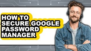 How to Secure Google Password Manager (full Guide)