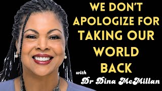 We Dont Apologize for Taking Our World Back, with Dr. Dina McMillan