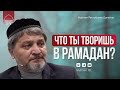 ЧТО ТЫ ТВОРИШЬ В РАМАДАН?!