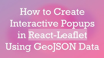 How to Create Interactive Popups in React-Leaflet Using GeoJSON Data