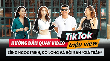 Hướng dẫn quay video TikTok TRIỆU VIEW cùng NGỌC TRINH, ĐỖ LONG và hội bạn “GIẢ TRÂN”