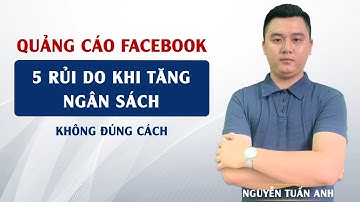 5 Rủi Ro Khi Tăng Ngân Sách Quảng Cáo Không Đúng Cách | Quảng Cáo Facebook | Nguyễn Tuấn Anh