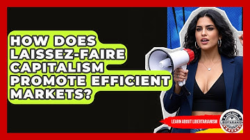 How Does Laissez-Faire Capitalism Promote Efficient Markets? - Learn About Libertarianism