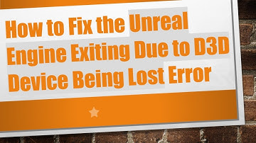 How to Fix the Unreal Engine Exiting Due to D3D Device Being Lost Error