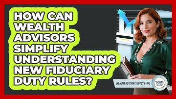 How Can Wealth Advisors Simplify Understanding New Fiduciary Duty Rules?