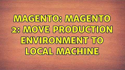 Magento: Magento 2: Move production environment to local machine