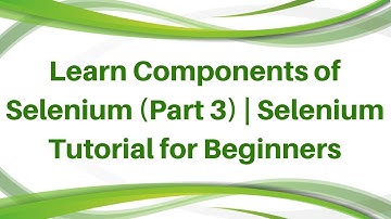 Learn Components of Selenium (Part 3) | Selenium Tutorial for Beginners | Selenium Trainings
