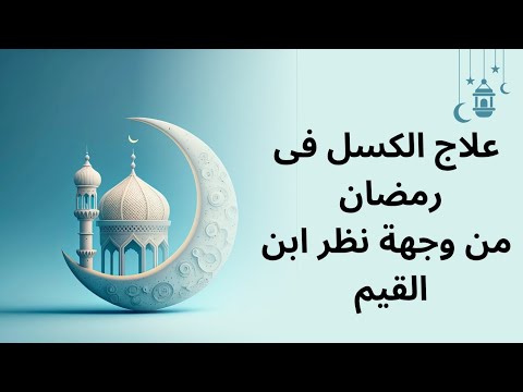 علاج الكسل فى رمضان بطريقة سهلة من وجهة نظر ابن القيم