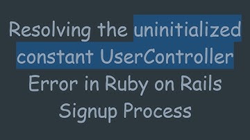 Resolving the uninitialized constant UserController Error in Ruby on Rails Signup Process
