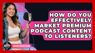 How Do You Effectively Market Premium Podcast Content To Listeners? - Modern Podcaster Hub