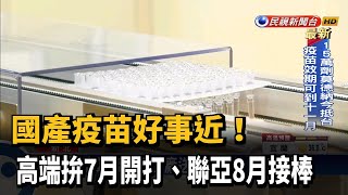 國產好事近! 高端疫苗拚7月開打.聯亞8月接棒－民視台語新聞