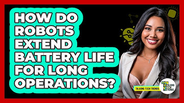 How Do Robots Extend Battery Life For Long Operations? - Talking Tech Trends