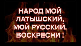 НАРОД МОЙ ЛАТЫШСКИЙ, МОЙ РУССКИЙ, ВОСКРЕСНИ !