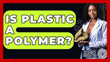 Is Plastic A Polymer? - Science Through Time