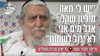 "יש לי מאה מיליון שקל, אבל מים אני לא יכול לשתות": מייסד חסדי נעמי בריאיון מבית החולים