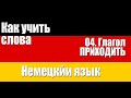 Как запоминать слова.  04.  Глагол ПРИХОДИТЬ.  Немецкий язык