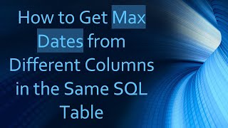How to Get Max Dates from Different Columns in the Same SQL Table
