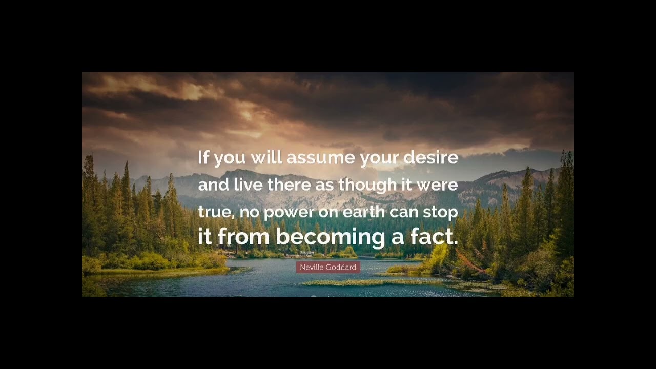 Neville Goddard-If you will assume your desire and live there as though it were true, no power on...
