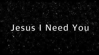 Jesus I Need You - Hillsong Worship (Lyrics)