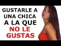 CÓMO GUSTARLE A UNA CHICA A LA QUE NO LE GUSTAS. Consejos.