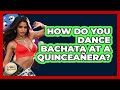How Do You Dance Bachata At A Quinceañera? - Latin Music Revolution