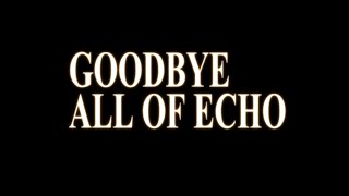 Goodbye, all of Echo