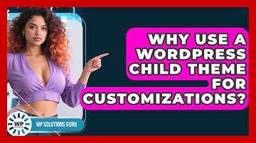 Why Use A WordPress Child Theme For Customizations? - WP Solutions Guru