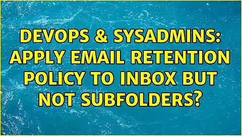 DevOps & SysAdmins: Apply email retention policy to Inbox but not subfolders?