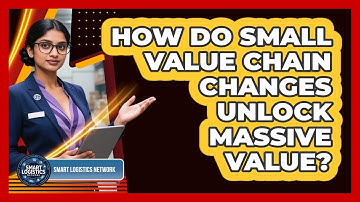 How Do Small Value Chain Changes Unlock Massive Value? - Smart Logistics Network