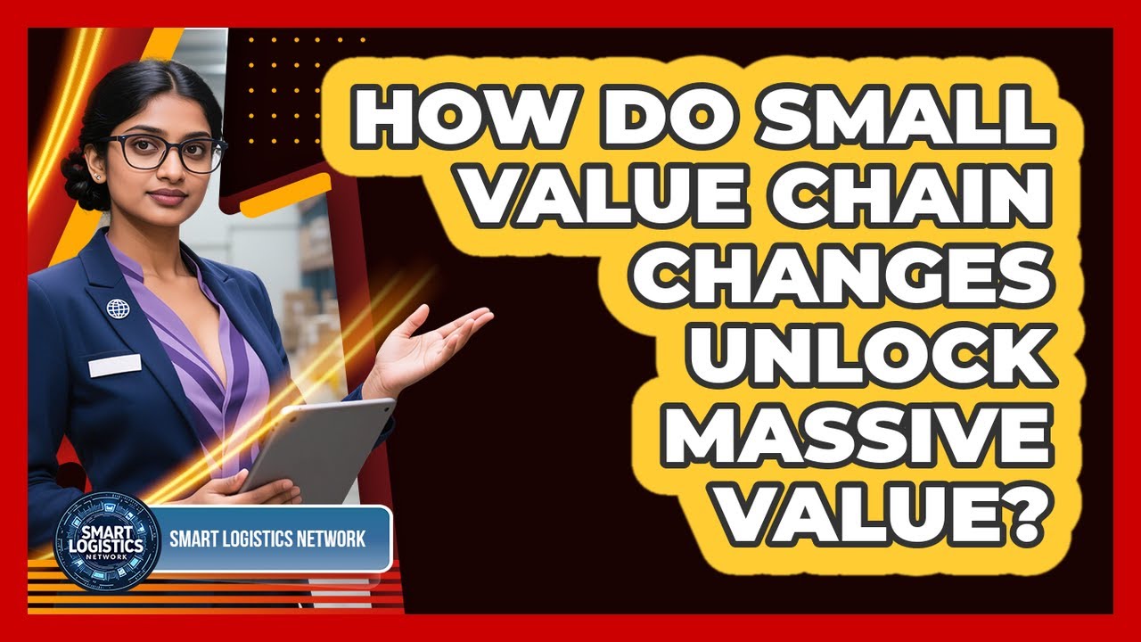 How Do Small Value Chain Changes Unlock Massive Value? - Smart Logistics Network