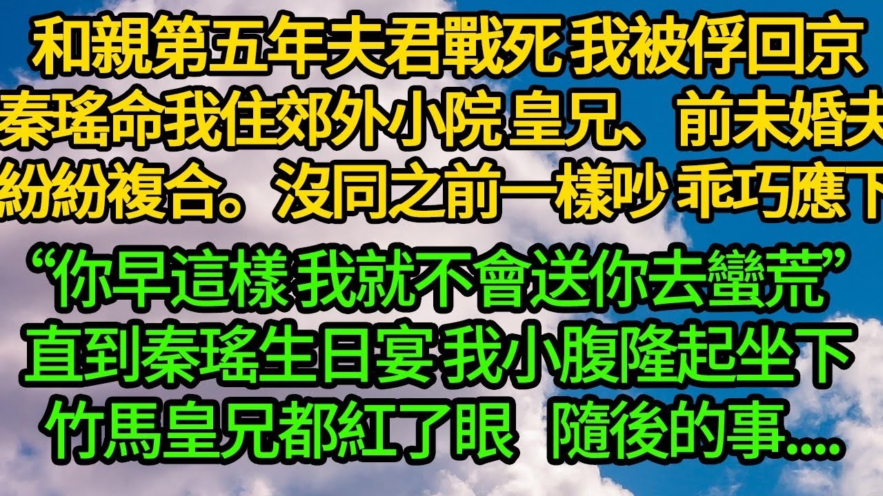 和親第五年夫君戰死 我被俘回京，秦瑤命我住郊外小院 皇兄、前未婚夫紛紛複合。沒同之前一樣吵 乖巧應下“你早這樣 我就不會送你去蠻荒”直到秦瑤生日宴 我小腹隆起 竹馬皇兄都紅了眼