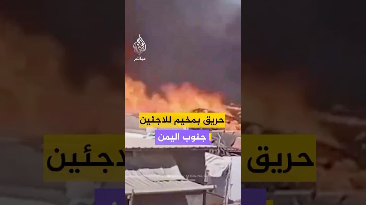 مصادر للجزيرة مباشر: حريق بمخيم للاجئين في منطقة سهدة بمحافظة الضالع جنوبي اليمن