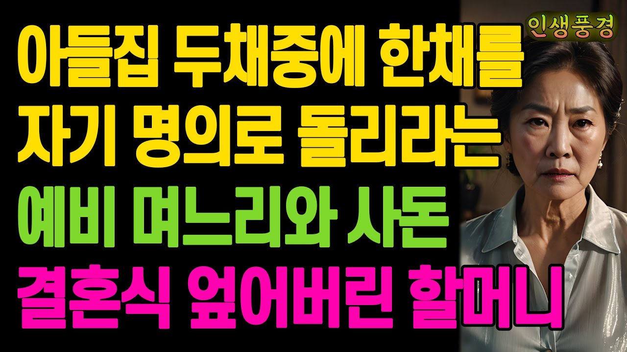 아들집 두채중에 한채를 자기 명의로 돌리라는 예비 며느리와 사돈.. 결혼식 엎어버린 할머니 노년의 삶의 지혜 행복한 노후생활 부모자식갈등 사연 이야기 오디오북