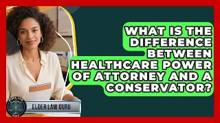 What Is The Difference Between Healthcare Power Of Attorney And A Conservator? - Elder Law Guru