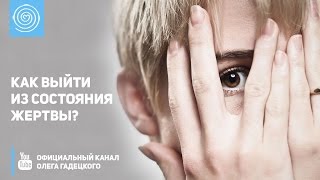 Как выйти из состояния жертвы? Олег Гадецкий/How to get out of the victim's condition? Oleg Gadetsky