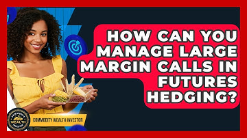 How Can You Manage Large Margin Calls In Futures Hedging? - Commodity Wealth Investor
