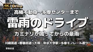 【ドライブ4K】【雷雨のドライブ～カミナリか鳴ってから突然の豪雨が降る車中】【真っ黒の雲が…】【高幡不動尊～多摩センター駅】【川崎街道→野猿街道→多摩モノレール通り】【大塚・帝京大学駅】
