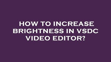 How to increase brightness in vsdc video editor?