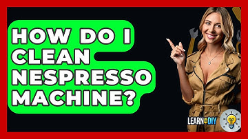 How Do I Clean Nespresso Machine? - LearnToDIY360.com