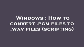 Windows : How to convert .pcm files to .wav files (scripting)